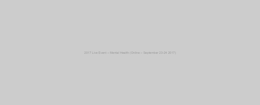 2017 Live Event – Mental Health (Online – September 23-24 2017)